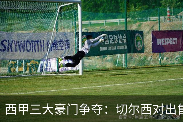 西甲三大豪门争夺：切尔西对出售后防大将持开放态度
